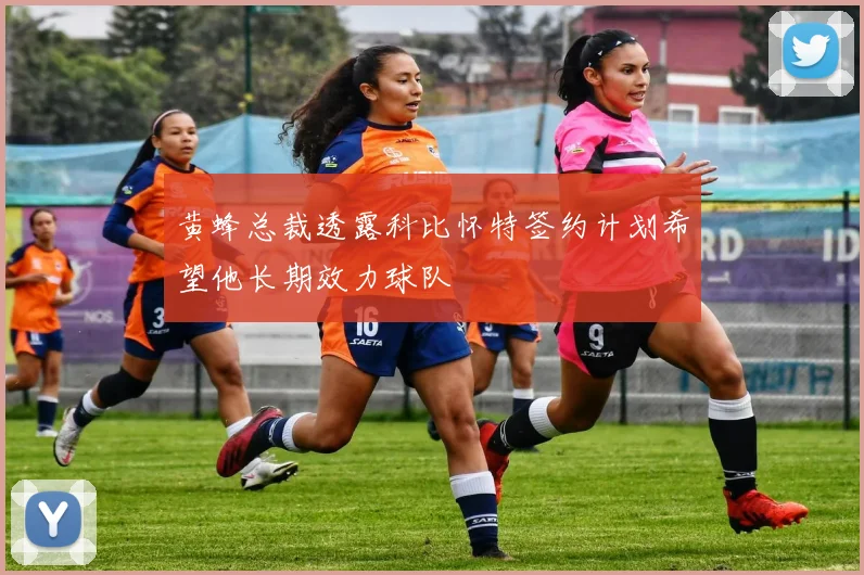 黄蜂总裁透露科比怀特签约计划希望他长期效力球队