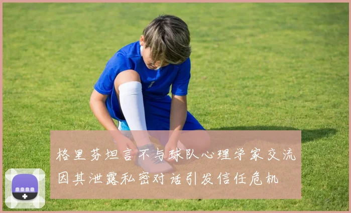 格里芬坦言不与球队心理学家交流因其泄露私密对话引发信任危机