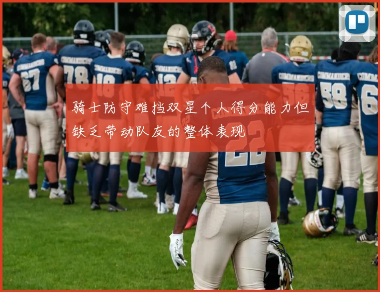 骑士防守难挡双星个人得分能力但缺乏带动队友的整体表现
