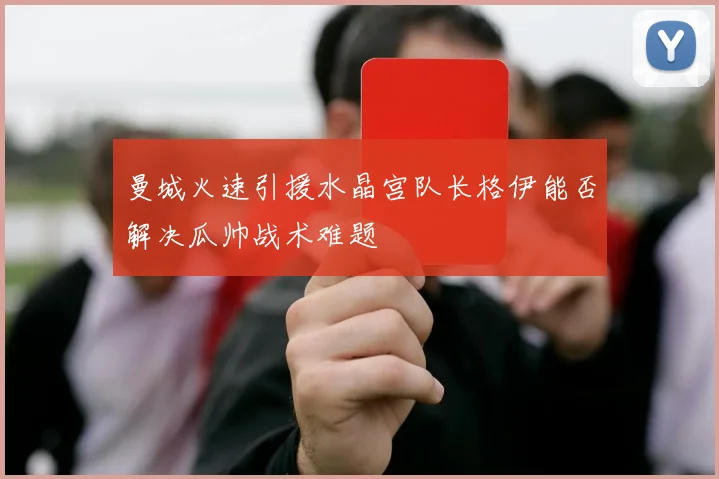 曼城火速引援水晶宫队长格伊能否解决瓜帅战术难题