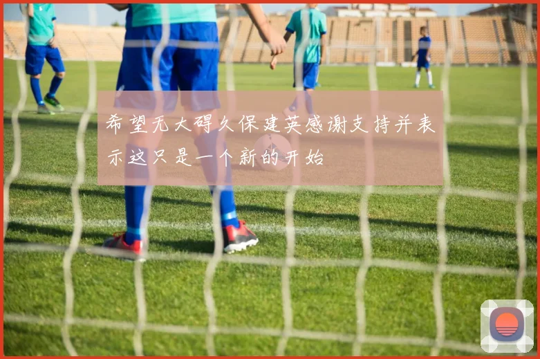 希望无大碍久保建英感谢支持并表示这只是一个新的开始