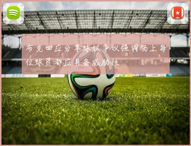 布克回应分享球权争议强调场上每位球员都应具备威胁性
