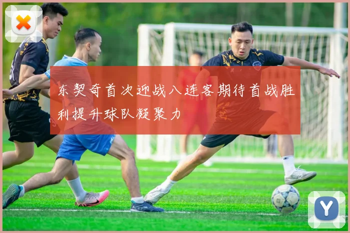 东契奇首次迎战八连客期待首战胜利提升球队凝聚力