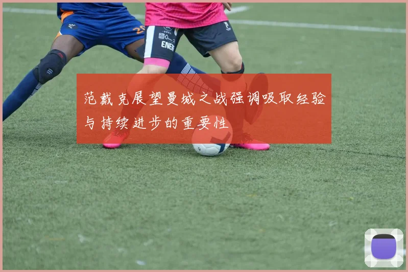 范戴克展望曼城之战强调吸取经验与持续进步的重要性