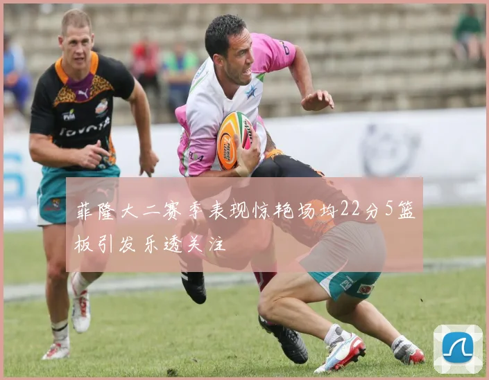 菲隆大二赛季表现惊艳场均22分5篮板引发乐透关注