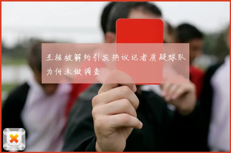 王栋被解约引发热议记者质疑球队为何未做调查