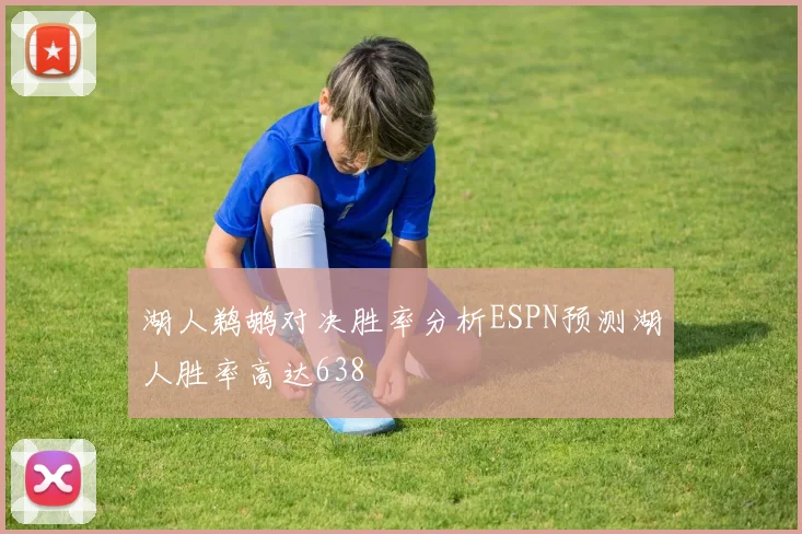 湖人鹈鹕对决胜率分析ESPN预测湖人胜率高达638