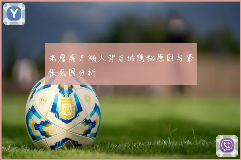 老詹离开湖人背后的隐秘原因与紧张氛围分析