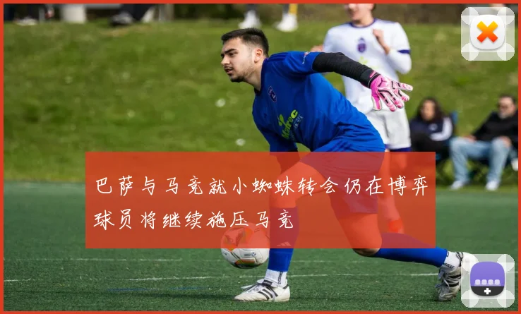 巴萨与马竞就小蜘蛛转会仍在博弈球员将继续施压马竞