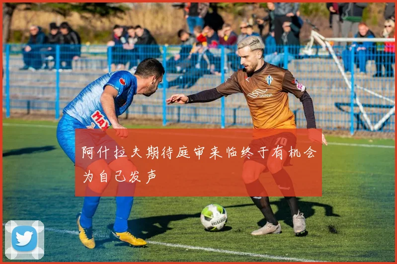 阿什拉夫期待庭审来临终于有机会为自己发声