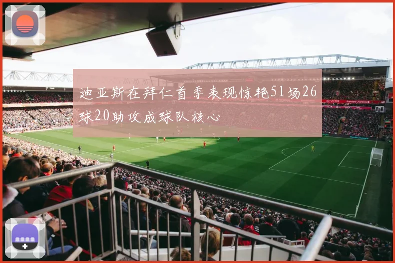 迪亚斯在拜仁首季表现惊艳51场26球20助攻成球队核心