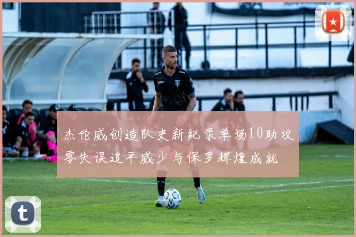 杰伦威创造队史新纪录单场10助攻零失误追平威少与保罗辉煌成就